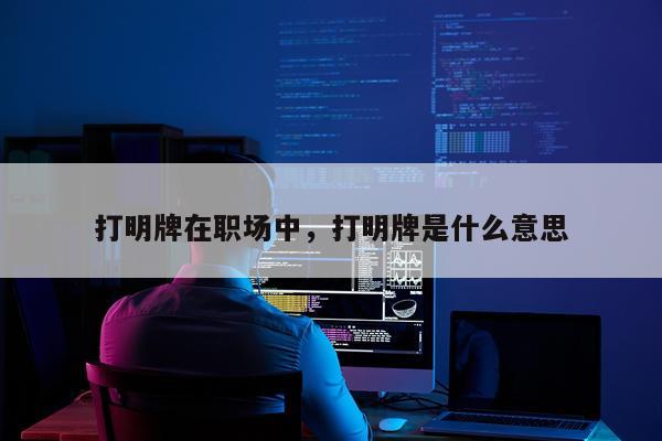 打明牌在职场中，打明牌是什么意思