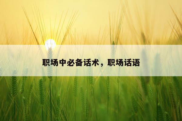 职场中必备话术，职场话语
