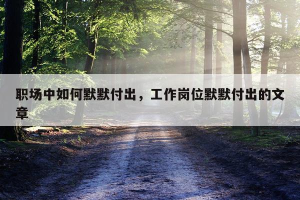 职场中如何默默付出，工作岗位默默付出的文章