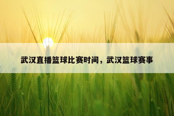 武汉直播篮球比赛时间，武汉篮球赛事