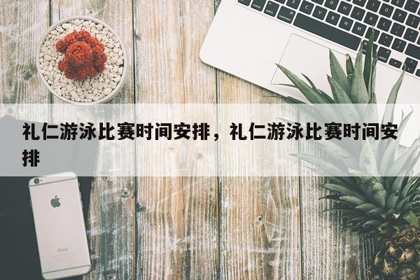 礼仁游泳比赛时间安排，礼仁游泳比赛时间安排