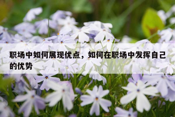 职场中如何展现优点，如何在职场中发挥自己的优势