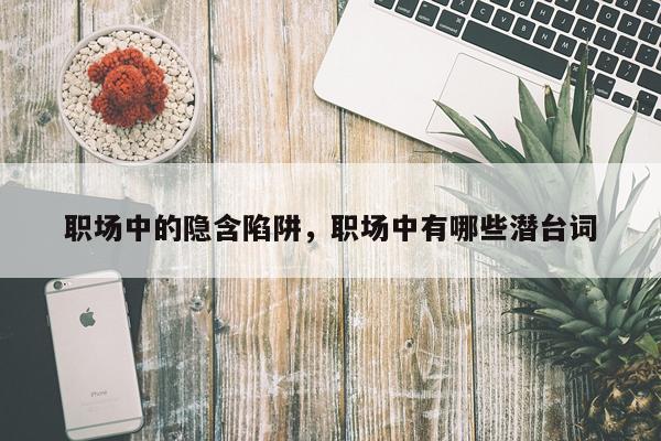 职场中的隐含陷阱，职场中有哪些潜台词
