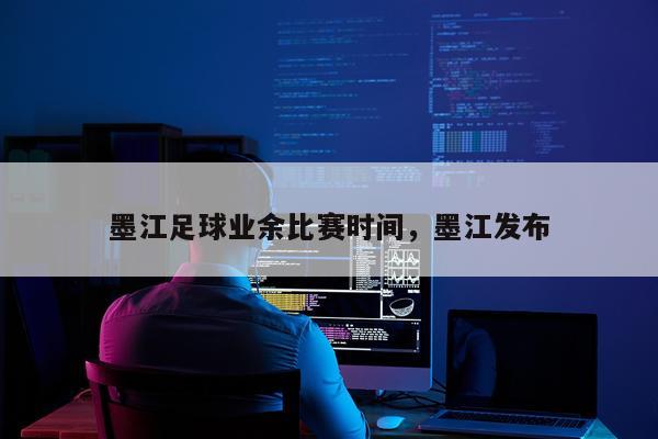 墨江足球业余比赛时间,墨江发布
