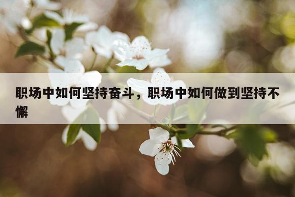 职场中如何坚持奋斗，职场中如何做到坚持不懈