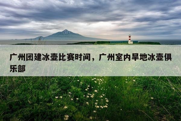 广州团建冰壶比赛时间,广州室内旱地冰壶俱乐部