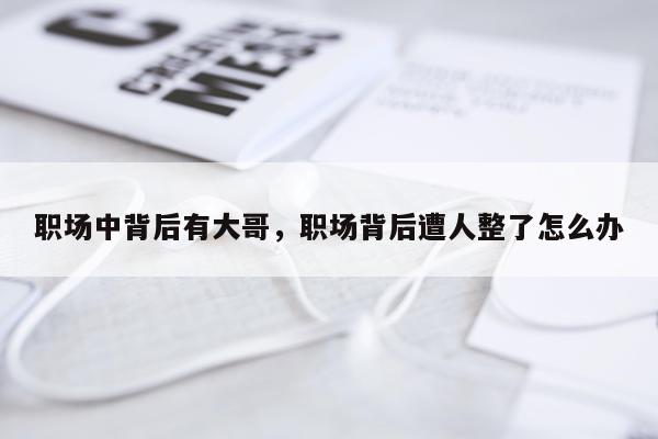 职场中背后有大哥，职场背后遭人整了怎么办