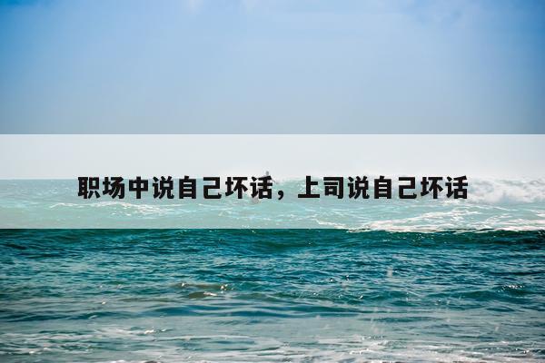 职场中说自己坏话，上司说自己坏话