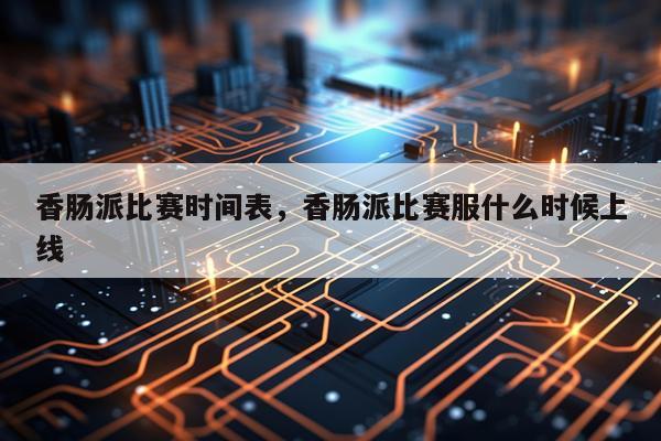香肠派比赛时间表，香肠派比赛服什么时候上线