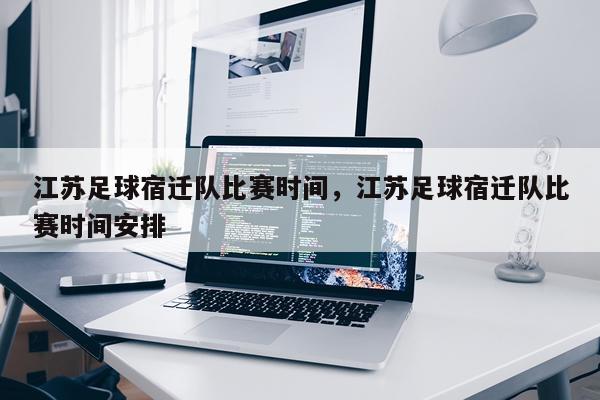 江苏足球宿迁队比赛时间,江苏足球宿迁队比赛时间安排