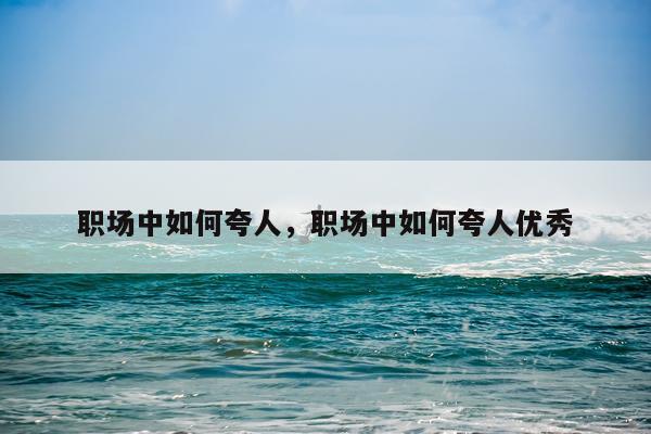 职场中如何夸人，职场中如何夸人优秀