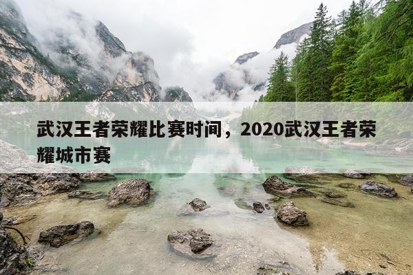 武汉王者荣耀比赛时间，2020武汉王者荣耀城市赛