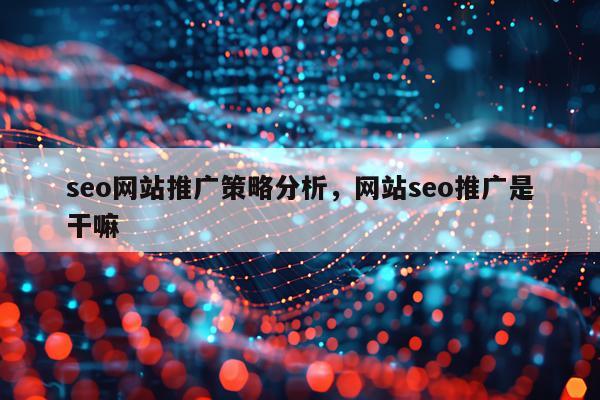 seo网站推广策略分析，网站seo推广是干嘛