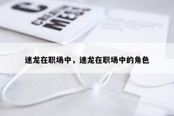 迷龙在职场中，迷龙在职场中的角色