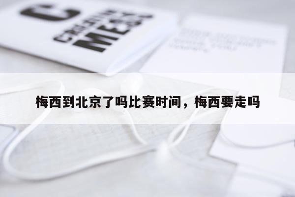 梅西到北京了吗比赛时间，梅西要走吗