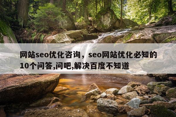 网站seo优化咨询，seo网站优化必知的10个问答,问吧,解决百度不知道