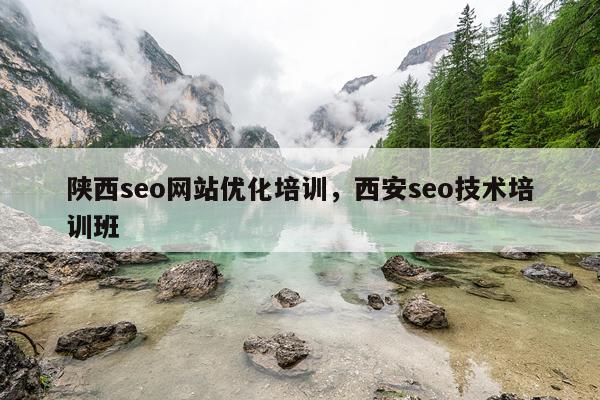 陕西seo网站优化培训，西安seo技术培训班