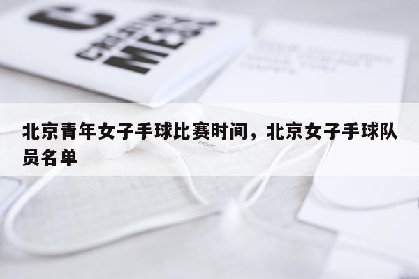 北京青年女子手球比赛时间,北京女子手球队员名单