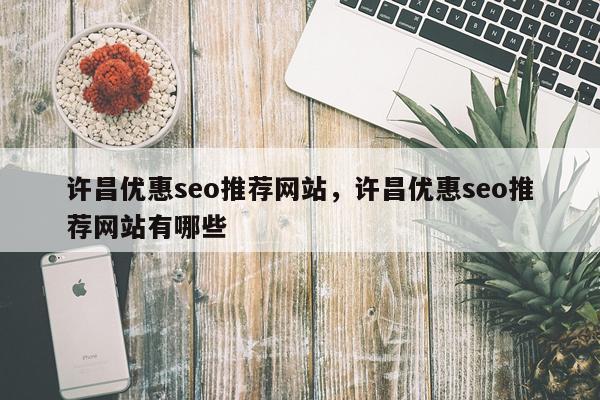 许昌优惠seo推荐网站，许昌优惠seo推荐网站有哪些