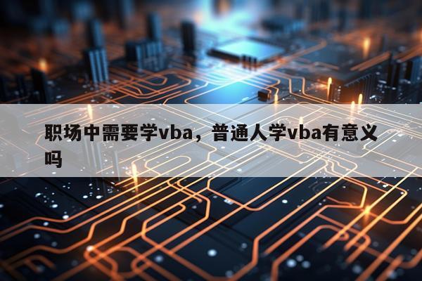 职场中需要学vba，普通人学vba有意义吗