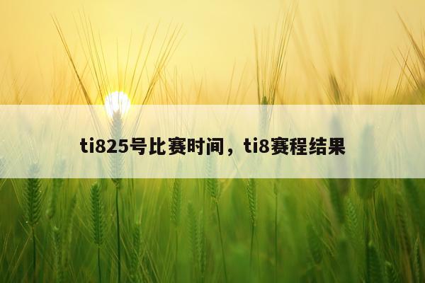 ti825号比赛时间，ti8赛程结果