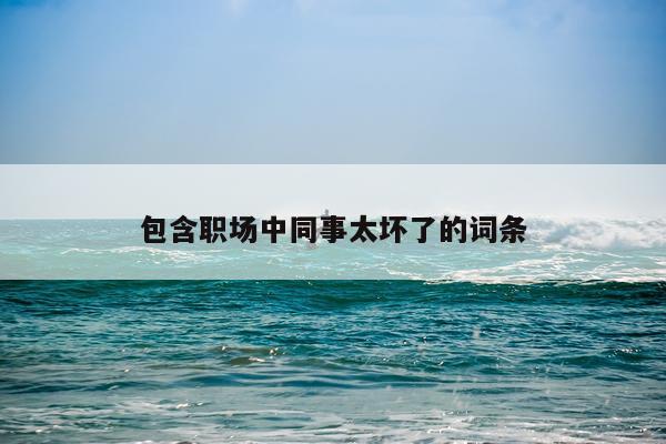包含职场中同事太坏了的词条
