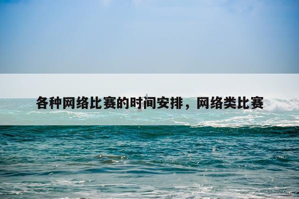 各种网络比赛的时间安排，网络类比赛