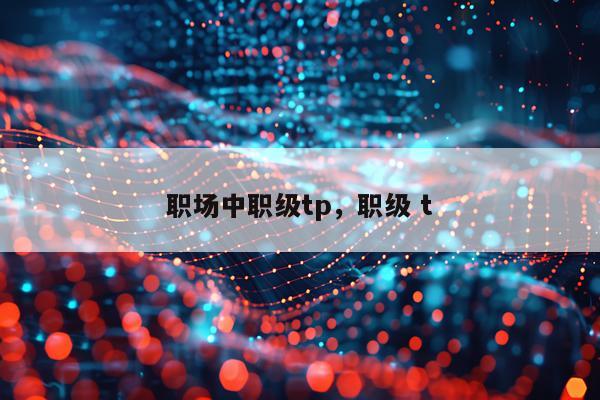职场中职级tp，职级 t