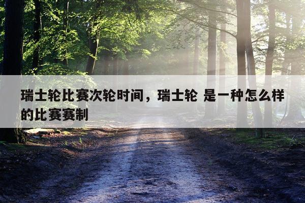 瑞士轮比赛次轮时间，瑞士轮 是一种怎么样的比赛赛制