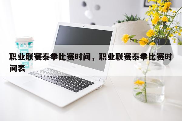 职业联赛泰拳比赛时间，职业联赛泰拳比赛时间表