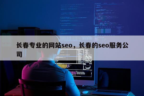 长春专业的网站seo，长春的seo服务公司