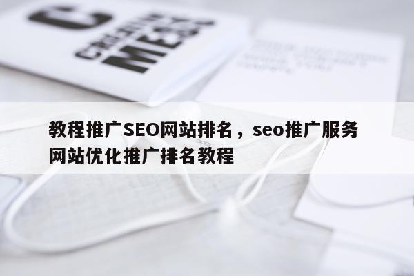 教程推广SEO网站排名，seo推广服务 网站优化推广排名教程