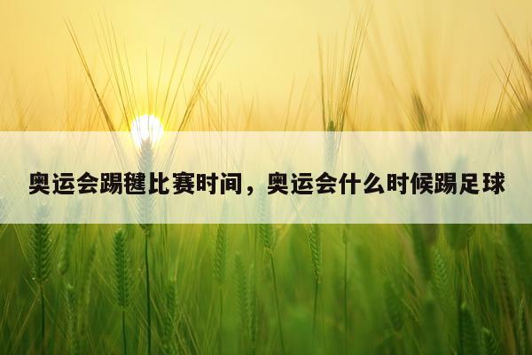 奥运会踢毽比赛时间，奥运会什么时候踢足球