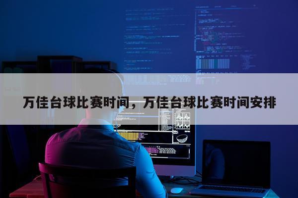 万佳台球比赛时间，万佳台球比赛时间安排