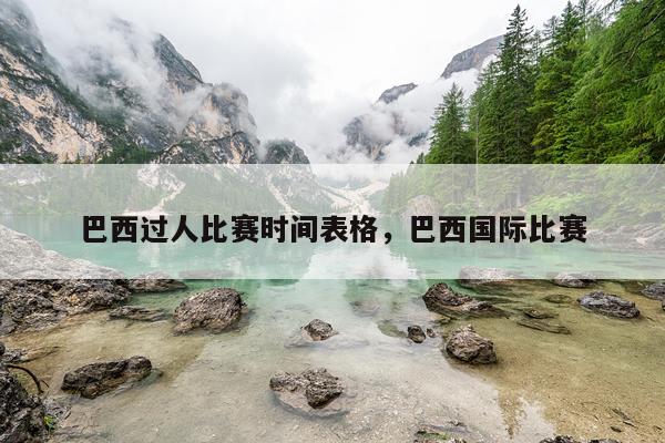 巴西过人比赛时间表格，巴西国际比赛