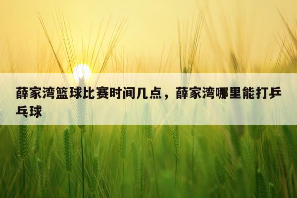 薛家湾篮球比赛时间几点，薛家湾哪里能打乒乓球