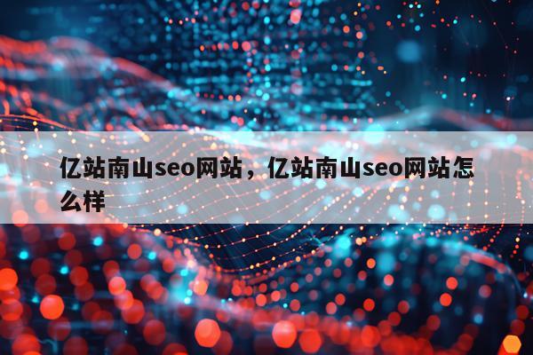 亿站南山seo网站，亿站南山seo网站怎么样