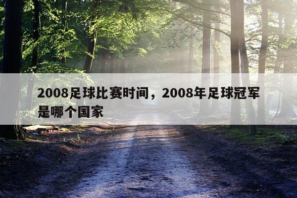 2008足球比赛时间，2008年足球冠军是哪个国家