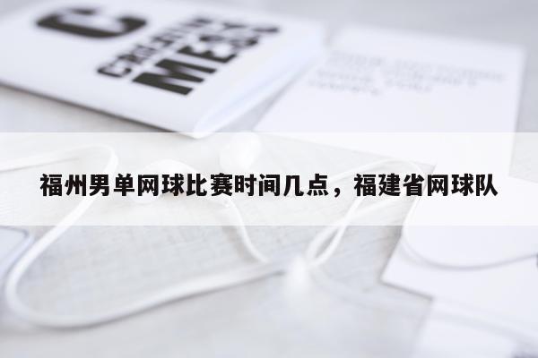 福州男单网球比赛时间几点，福建省网球队