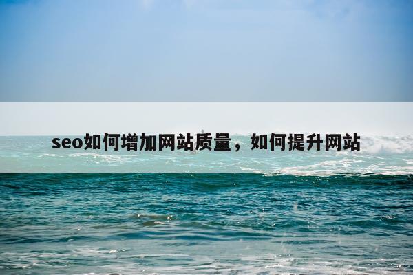 seo如何增加网站质量，如何提升网站