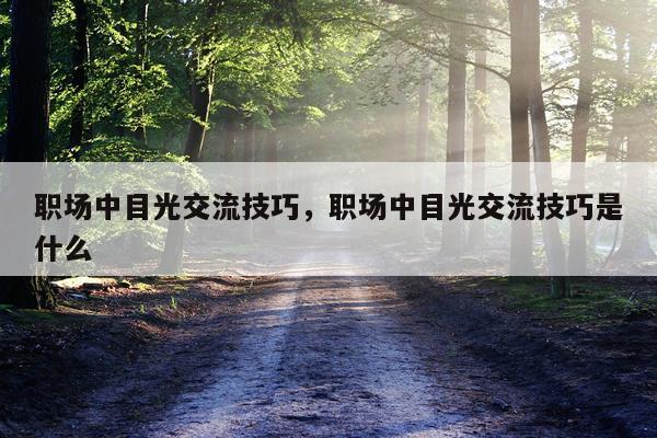 职场中目光交流技巧，职场中目光交流技巧是什么