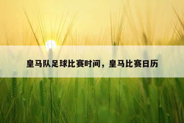 皇马队足球比赛时间，皇马比赛日历
