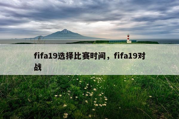 fifa19选择比赛时间，fifa19对战