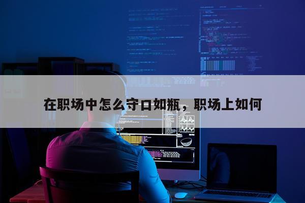 在职场中怎么守口如瓶，职场上如何