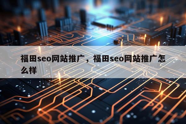福田seo网站推广，福田seo网站推广怎么样
