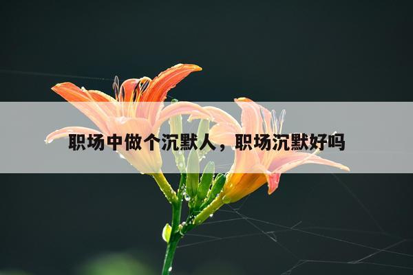 职场中做个沉默人，职场沉默好吗