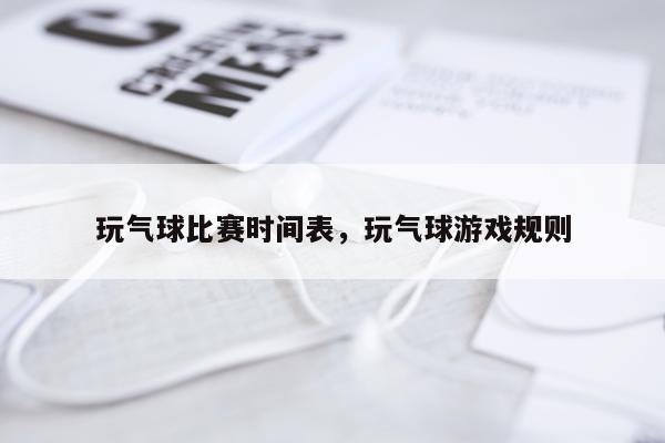 玩气球比赛时间表,玩气球游戏规则