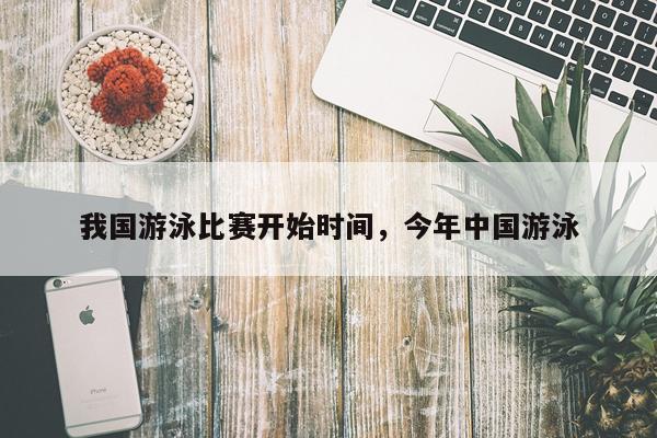 我国游泳比赛开始时间，今年中国游泳