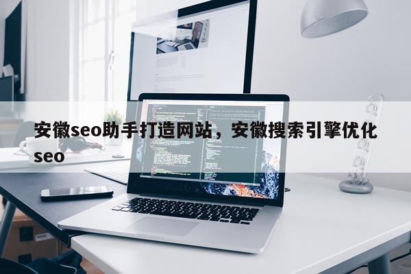 安徽seo助手打造网站，安徽搜索引擎优化seo