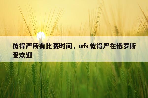 彼得严所有比赛时间，ufc彼得严在俄罗斯受欢迎